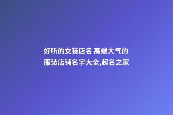 好听的女装店名 高端大气的服装店铺名字大全,起名之家-第1张-店铺起名-玄机派